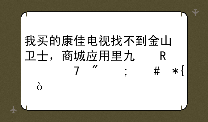 我买的康佳电视找不到金山卫士，商城应用里也收索不到怎么办？