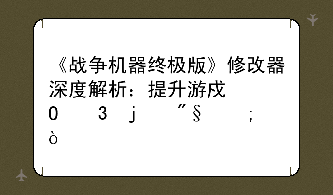 《战争机器终极版》修改器深度解析：提升游戏体验的利与弊