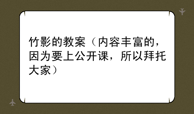 竹影的教案（内容丰富的，因为要上公开课，所以拜托大家）