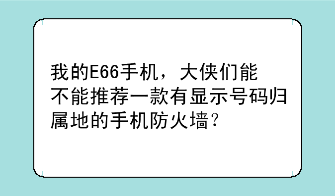 我的E66手机，大侠们能不能推荐一款有显示号码归属地的手机防火墙？