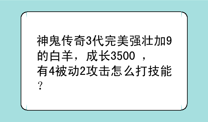 神鬼传奇3代完美强壮加9的白羊，成长3500+，有4被动2攻击怎么打技能？