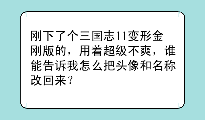 刚下了个三国志11变形金刚版的，用着超级不爽，谁能告诉我怎么把头像和名称改回来？
