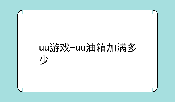 uu游戏-uu油箱加满多少