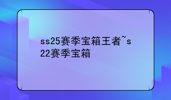 ss25赛季宝箱王者~s22赛季宝箱