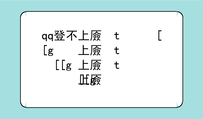 qq登不上去怎么办~QQ登不上去怎么办啥办法都用了