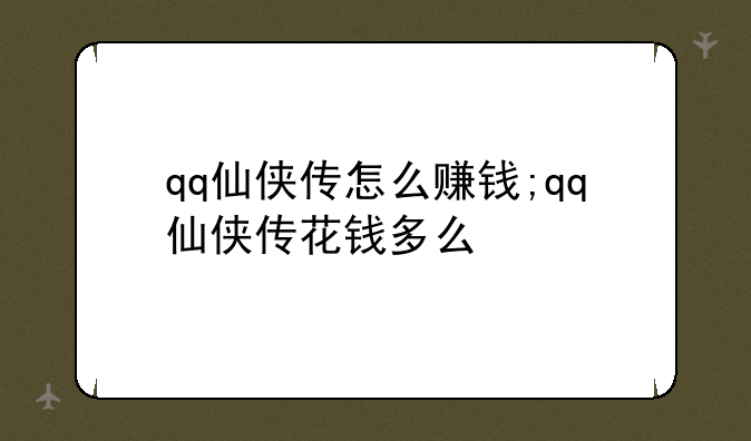 qq仙侠传怎么赚钱;qq仙侠传花钱多么