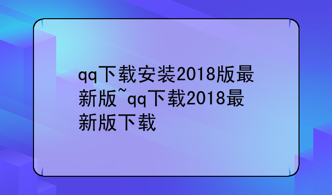 qq下载安装2018版最新版~qq下载2018最新版下载