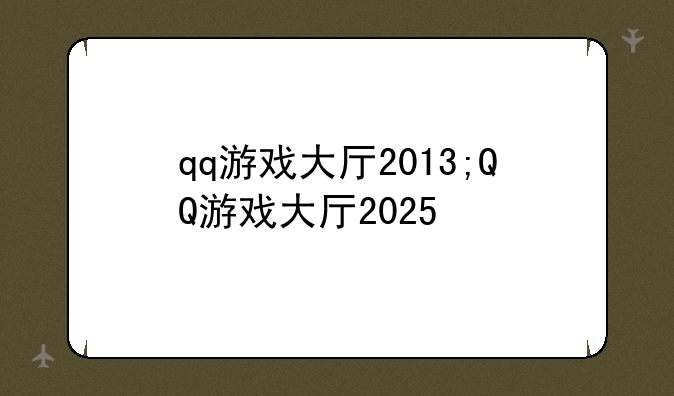qq游戏大厅2013;QQ游戏大厅2025