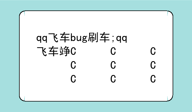 qq飞车bug刷车;qq飞车端游刷车教程