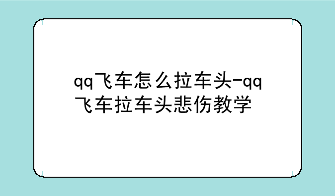 qq飞车怎么拉车头-qq飞车拉车头悲伤教学
