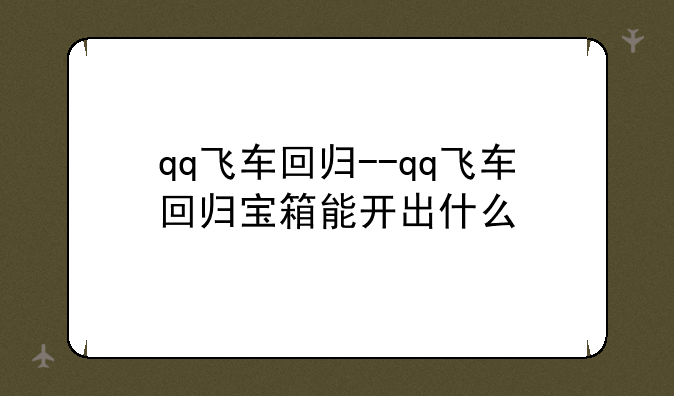 qq飞车回归--qq飞车回归宝箱能开出什么