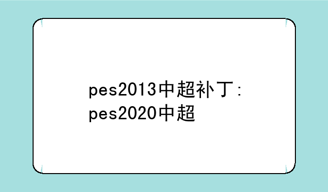 pes2013中超补丁:pes2020中超