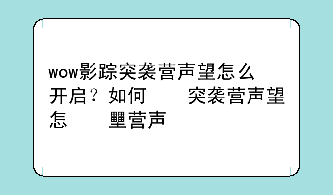 wow影踪突袭营声望怎么开启？如何提高声望？