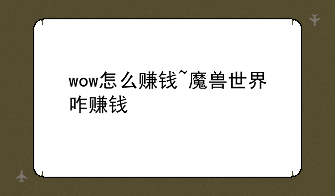 wow怎么赚钱~魔兽世界咋赚钱