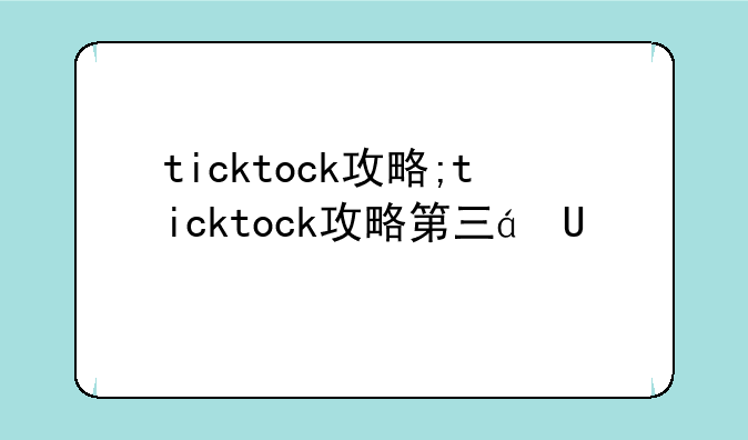ticktock攻略;ticktock攻略第三章