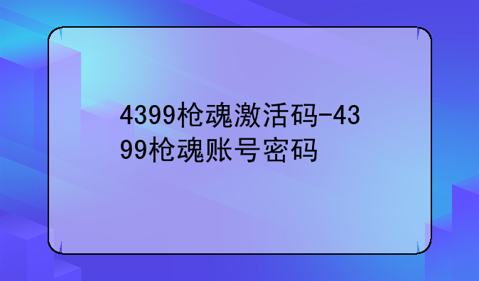 4399枪魂激活码-4399枪魂账号密码