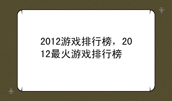 2012游戏排行榜，2012最火游戏排行榜