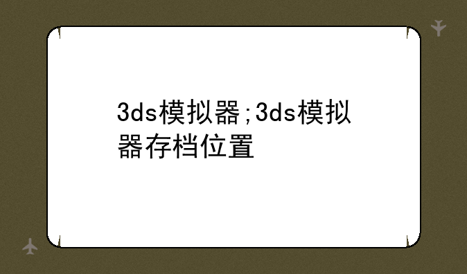 3ds模拟器;3ds模拟器存档位置