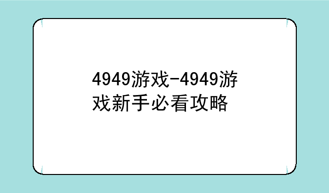 4949游戏-4949游戏新手必看攻略