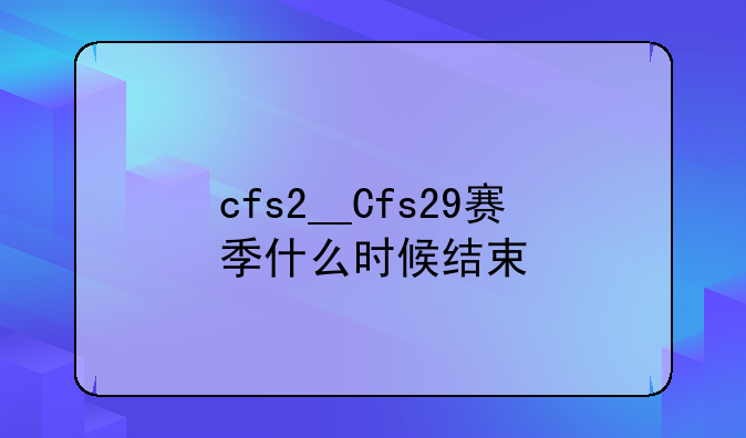 cfs2__Cfs29赛季什么时候结束