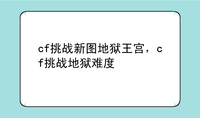 cf挑战新图地狱王宫，cf挑战地狱难度