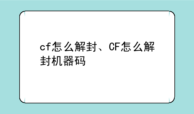 cf怎么解封、CF怎么解封机器码