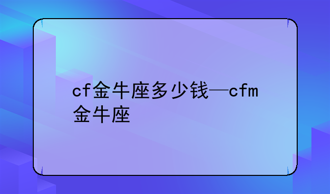 cf金牛座多少钱—cfm金牛座