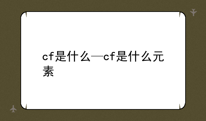 cf是什么—cf是什么元素
