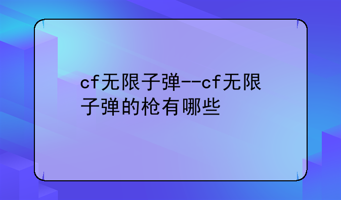 cf无限子弹--cf无限子弹的枪有哪些