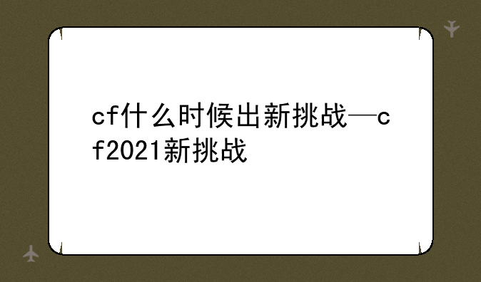 cf什么时候出新挑战—cf2021新挑战