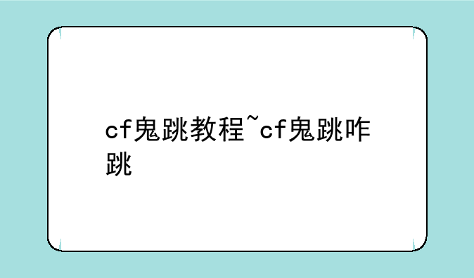 cf鬼跳教程~cf鬼跳咋跳