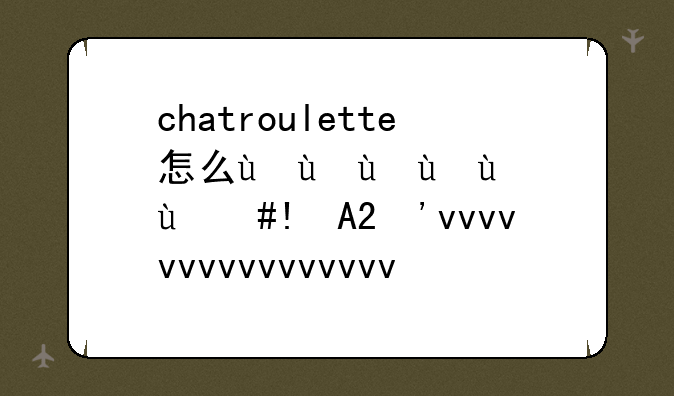 chatroulette怎么用、chatroulette怎么玩