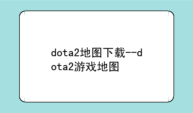 dota2地图下载--dota2游戏地图