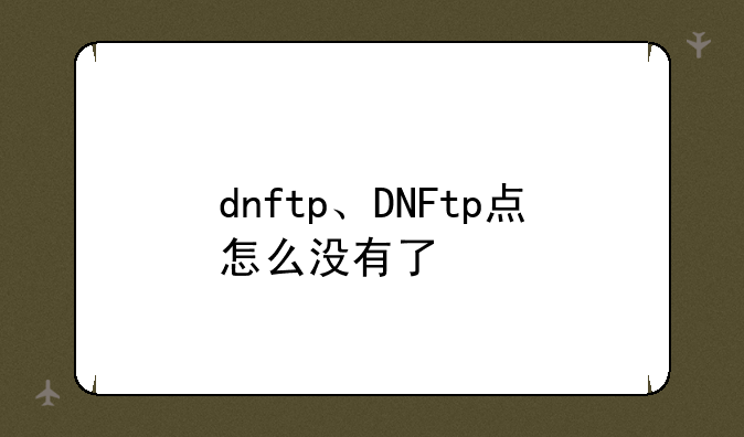 dnftp、DNFtp点怎么没有了