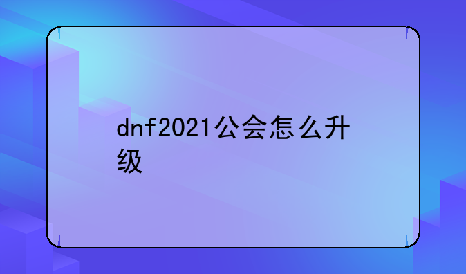 dnf2021公会怎么升级