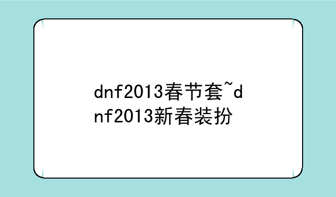 dnf2013春节套~dnf2013新春装扮