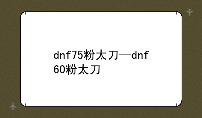 dnf75粉太刀—dnf60粉太刀
