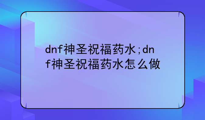 dnf神圣祝福药水;dnf神圣祝福药水怎么做