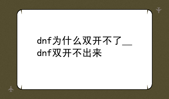 dnf为什么双开不了__dnf双开不出来