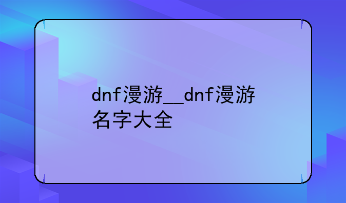 dnf漫游__dnf漫游名字大全