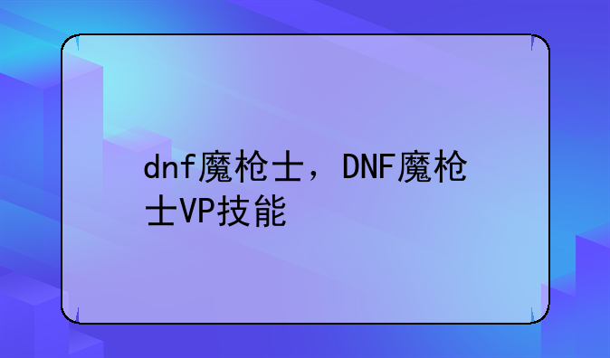 dnf魔枪士，DNF魔枪士VP技能