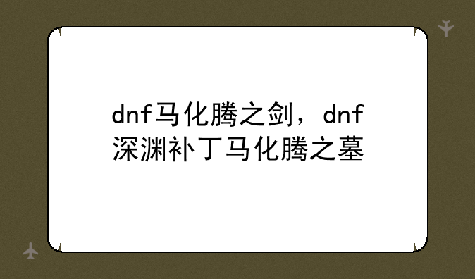 dnf马化腾之剑，dnf深渊补丁马化腾之墓
