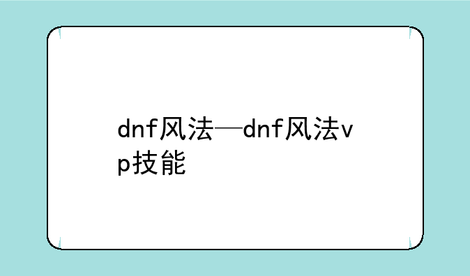dnf风法—dnf风法vp技能