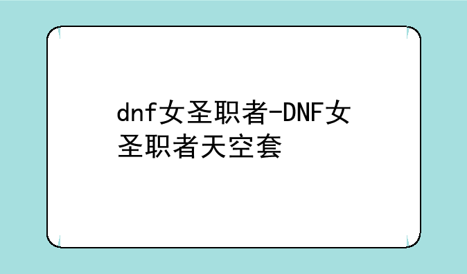 dnf女圣职者-DNF女圣职者天空套