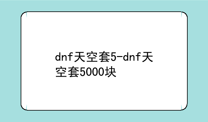dnf天空套5-dnf天空套5000块