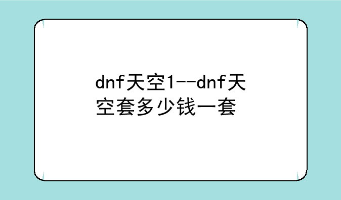 dnf天空1--dnf天空套多少钱一套