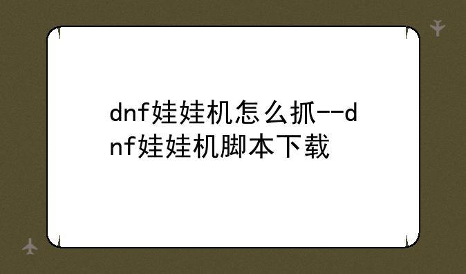 dnf娃娃机怎么抓--dnf娃娃机脚本下载