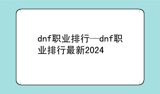 dnf职业排行—dnf职业排行最新2024