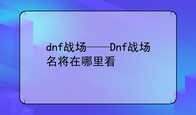 dnf战场——Dnf战场名将在哪里看