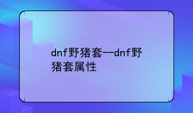 dnf野猪套--dnf野猪套属性